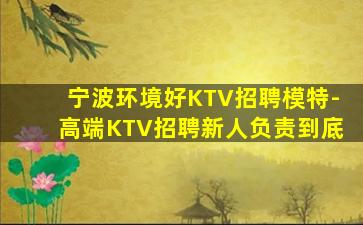 宁波环境好KTV招聘模特-高端KTV招聘新人负责到底