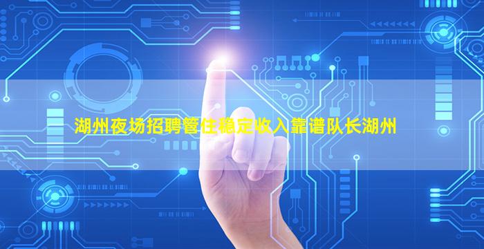 湖州夜场招聘管住稳定收入靠谱队长湖州